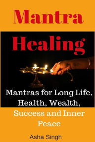 Mantra Healing: Mantras for Long Life, Health, Wealth, Success and Inner Peace Asha Singh Author