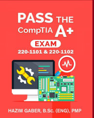PASS the CompTIA A+ Exam: 220-1101 & 220-1102 Hazim Gaber Author