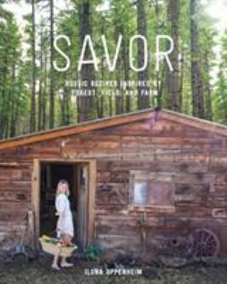 Savor : Rustic Recipes Inspired by Forest, Field, and Farm by Ilona Oppenheim