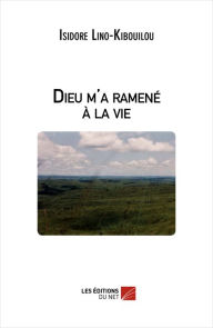 Dieu m'a ramené à la vie Isidore Lino-Kibouilou Author