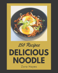 250 Delicious Noodle Recipes: The Highest Rated Noodle Cookbook You Should Read Zora Hayes Author