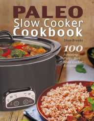 Paleo Slow Cooker Cookbook: 100 Amazing Paleo Diet Slow Cooker Recipes Shon Brooks Author
