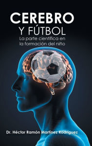Cerebro Y Fútbol: La Parte CientÃfica En La Formación Del Niño Dr. Héctor Ramón MartÃnez RodrÃguez Author