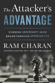 The Attacker's Advantage: Turning Uncertainty into Breakthrough Opportunities Ram Charan Author