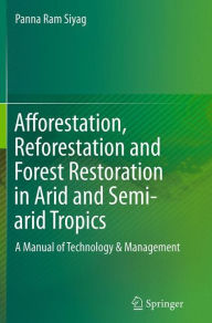 Afforestation, Reforestation and Forest Restoration in Arid and Semi-arid Tropics: A Manual of Technology & Management Panna Ram Siyag Author