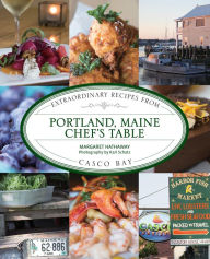 Portland, Maine Chef's Table: Extraordinary Recipes From Casco Bay Margaret Hathaway Author