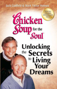 Chicken Soup for the Soul Unlocking the Secrets to Living Your Dreams Jack Canfield Author