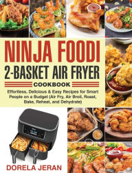 Ninja Foodi 2-Basket Air Fryer Cookbook: Effortless, Delicious & Easy Recipes for Smart People on a Budget (Air Fry, Air Broil, Roast, Bake, R