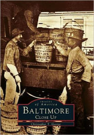 Baltimore Close Up, Maryland (Images of America Series) Christopher T. George Author