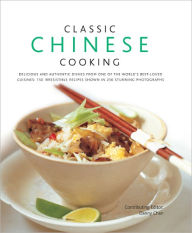 Classic Chinese Cooking: 150 Irresistible Recipes Shown in 250 Stunning Photographs Danny Chan Author