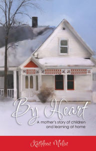 By Heart: A Mother's Story of Children and Learning at Home Kathleen Melin Author