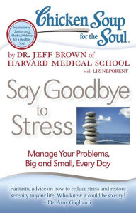Chicken Soup for the Soul: Say Goodbye to Stress: Manage Your Problems, Big and Small, Every Day Dr. Jeff Brown Author