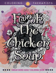 F@#k The Chicken Soup: Swear Word Adult Coloring Book Coloring Therapists Author