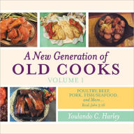 A New Generation of Old Cooks - Volume 1: Poultry, Beef, Pork, Fish/Seafood, and More Youlando C. Harley Author