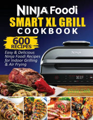 Ninja Foodi Smart XL Grill Cookbook: 600 Easy & Delicious Ninja Foodi Smart XL Grill Recipes For Indoor Grilling & Air Frying Cook Elv