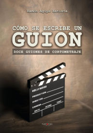 Cómo se escribe un guion. Doce guiones de cortometraje Ramón Aguyé Author