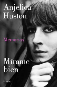 Mírame bien: Memorias de Anjelica Huston Anjelica Huston Author