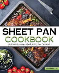 The Sheet Pan Cookbook: Delicious No-Fuss Recipes for Quick And Easy One-Pan Meals Joanna Miller Author