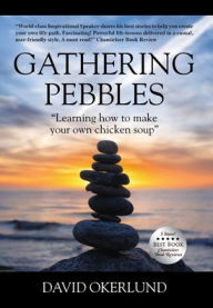 Gathering Pebbles: Learning how to make your own chicken soup David Okerlund Author