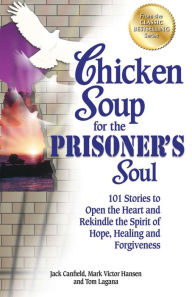 Chicken Soup for the Prisoner's Soul: 101 Stories to Open the Heart and Rekindle the Spirit of Hope, Healing and Forgiveness Jack Canfield Author