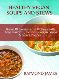 Healthy Vegan Soups & Stews: Burn Off Excess Fat in 10 Days with These Flavorful, Delicious Vegan Soups & Stews Recipes Raymond James Author