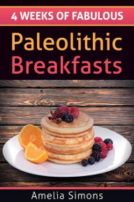4 Weeks of Fabulous Paleolithic Breakfasts Amelia Simons Author