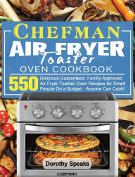 Chefman Air Fryer Toaster Oven Cookbook: 550 Delicious Guaranteed, Family-Approved Air Fryer Toaster Oven Recipes for Smart People On a Budget - Anyon