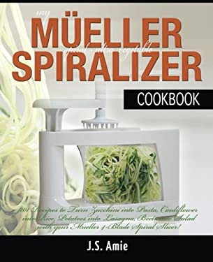 My Mueller Spiral-Ultra Vegetable Spiralizer Cookbook : 101 Recipes to Turn Zucchini into Pasta, Cauliflower into Rice, Potatoes into Lasagna, Beets i