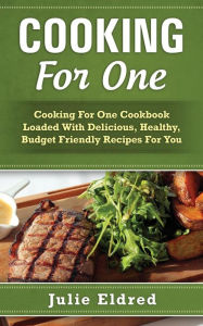 Cooking For One: Cooking For One Cookbook Loaded With Delicious, Healthy, Budget Friendly Recipes For You Julie Eldred Author