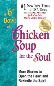 A 6th Bowl of Chicken Soup for the Soul: 101 More Stories to Open the Heart And Rekindle The Spirit Jack Canfield Author