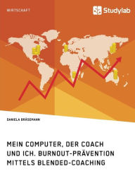 Mein Computer, der Coach und ich. Burnout-Prävention mittels Blended-Coaching Daniela Bräsemann Author
