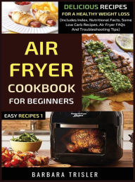 Air Fryer Cookbook For Beginners: Delicious Recipes For A Healthy Weight Loss (Includes Index, Nutritional Facts, Some Low Carb Recipes, Air Fryer FAQ