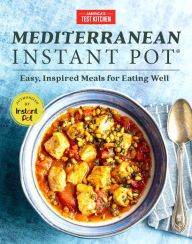 Mediterranean Instant Pot: Easy, Inspired Meals for Eating Well America's Test Kitchen Editor