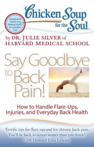 Chicken Soup for the Soul: Say Goodbye to Back Pain!: How to Handle Flare-Ups, Injuries, and Everyday Back Health Dr. Julie Silver Author