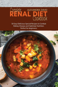 Complete Renal Diet Cookbook: 50 Easy Delicious Special Recipes to Combat Kidney Disease and Optimize Nutrition. Perfect for beginners. Alexandra Davi