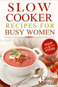 Delicious Slow Cooker Recipes Soup & Stews: Slow Cooker Recipes For Busy Women Cindy Marshall Author
