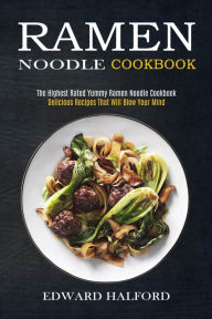 Ramen Noodle Cookbook: Delicious Recipes That Will Blow Your Mind (The Highest Rated Yummy Ramen Noodle Cookbook) Edward Halford Author