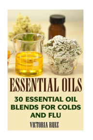 Essential Oils: 30 Essential Oil Blends For Colds And Flu Victoria Ruiz Author