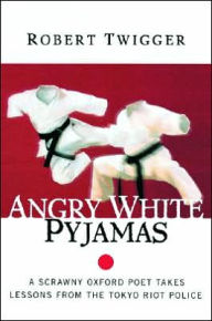 Angry White Pyjamas: A Scrawny Oxford Poet Takes Lessons From The Tokyo Riot Police Robert Twigger Author