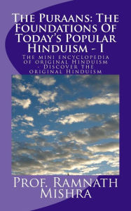 The Puraans: The Foundations Of Today?s Popular Hinduism - I: The mini encyclopedia of original Hinduism - Discover the original Hinduism Ram Nath Mis