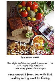 The Free Cook Book: New style of cooking and baking: yeast free, sugar free, wheat free with many gluten free recipes, free yourself from the believe