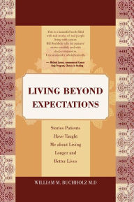 Living Beyond Expectations: Stories Patients Have Taught Me about Living Longer and Better Lives William M. Buchholz M.D Author