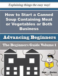 How to Start a Canned Soup Containing Meat or Vegetables or Both Business (Beginners Guide) Haag Dorothea Author