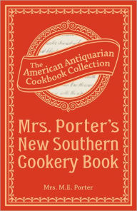 Mrs. Porter's New Southern Cookery Book: And Companion for Frugal and Economical Housekeepers Mrs. M.E. Porter Author