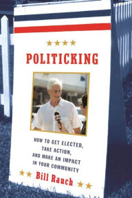 Politicking: How to Get Elected, Take Action, and Make an Impact in Your Community Bill Rauch Author