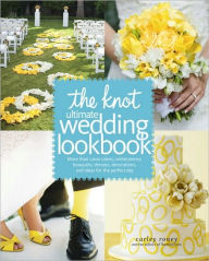 The Knot Ultimate Wedding Lookbook: More Than 1,000 Cakes, Centerpieces, Bouquets, Dresses, Decorations, and Ideas for the Perfect Day Carley Roney Au