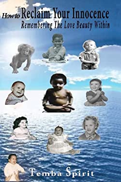 How to Reclaim Your Innocence : Remembering the Love Beauty Within by Temba Spirit