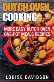 Dutch Oven Cooking: More Easy Dutch Oven One-Pot Meal Recipes Louise Davidson Author