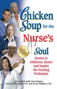 Chicken Soup for the Nurse's Soul: Stories to Celebrate, Honor and Inspire the Nursing Profession Jack Canfield Author