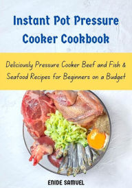 Instant Pot Pressure Cooker Cookbook: Deliciously Pressure Cooker Beef and Fish & Seafood Recipes for Beginners on a Budget Samuel Enide Author